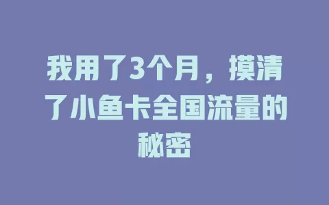 我用了3个月,摸清了小鱼卡全国流量的秘密