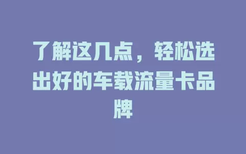 了解这几点，轻松选出好的车载流量卡品牌