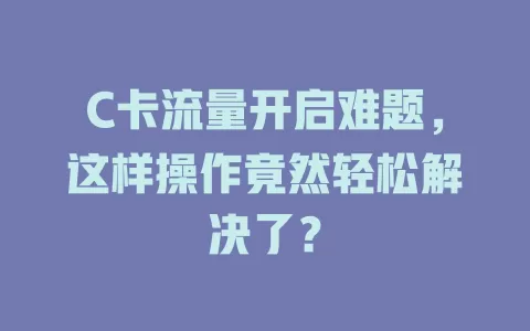 C卡流量开启难题，这样操作竟然轻松解决了？