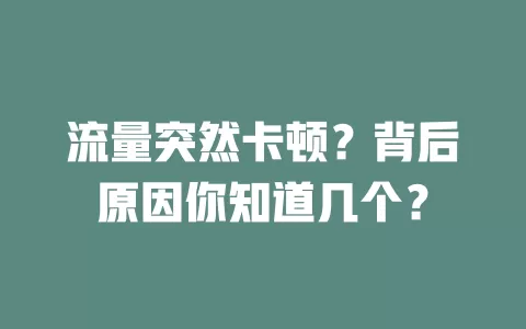 流量突然卡顿？背后原因你知道几个？