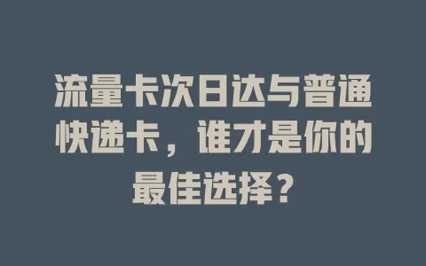 流量卡次日达与普通快递卡，谁才是你的最佳选择？