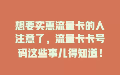想要实惠流量卡的人注意了,流量卡卡号码这些事儿得知道!