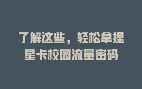 了解这些，轻松拿捏星卡校园流量密码