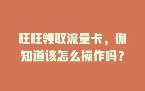 旺旺领取流量卡，你知道该怎么操作吗？