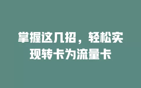 掌握这几招，轻松实现转卡为流量卡