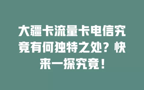 大疆卡流量卡电信究竟有何独特之处？快来一探究竟！