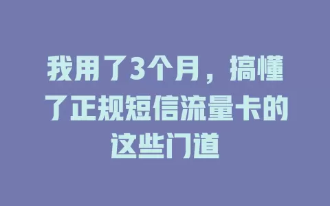 我用了3个月，搞懂了正规短信流量卡的这些门道