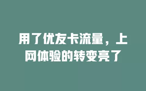 用了优友卡流量，上网体验的转变亮了