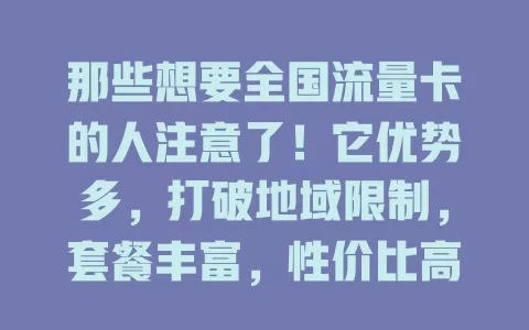 那些想要全国流量卡的人注意了！它优势多，打破地域限制，套餐丰富，性价比高，网络速度快，是数字生活好帮手，想找优质流量卡就多了解下