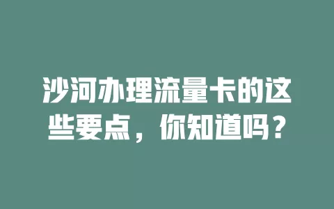 沙河办理流量卡的这些要点，你知道吗？