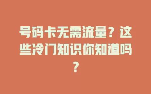 号码卡无需流量？这些冷门知识你知道吗？