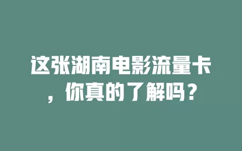 这张湖南电影流量卡，你真的了解吗？