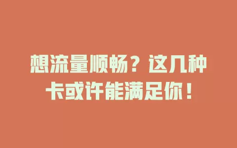 想流量顺畅？这几种卡或许能满足你！
