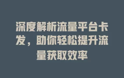 深度解析流量平台卡发，助你轻松提升流量获取效率