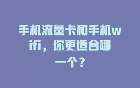 手机流量卡和手机wifi，你更适合哪一个？