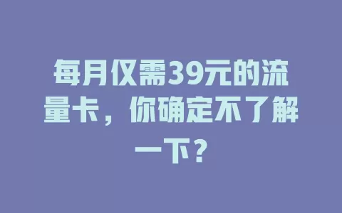 每月仅需39元的流量卡，你确定不了解一下？