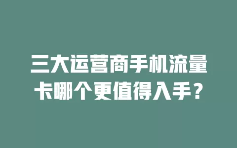 三大运营商手机流量卡哪个更值得入手？