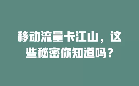 移动流量卡江山，这些秘密你知道吗？