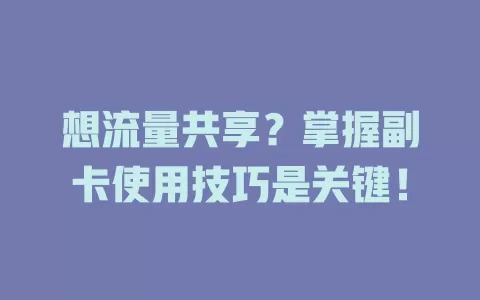 想流量共享？掌握副卡使用技巧是关键！