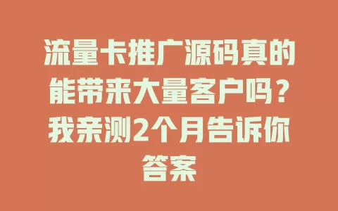 流量卡推广源码真的能带来大量客户吗？我亲测2个月告诉你答案