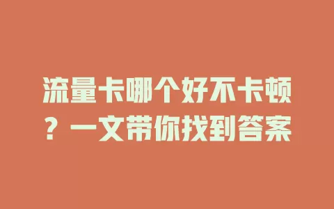 流量卡哪个好不卡顿？一文带你找到答案