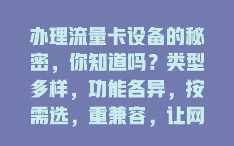 办理流量卡设备的秘密，你知道吗？类型多样，功能各异，按需选，重兼容，让网络使用更得心应手