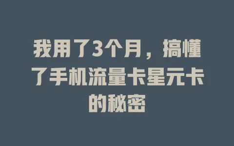 我用了3个月，搞懂了手机流量卡星元卡的秘密