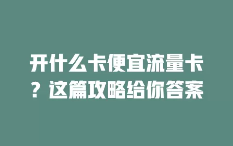 开什么卡便宜流量卡？这篇攻略给你答案