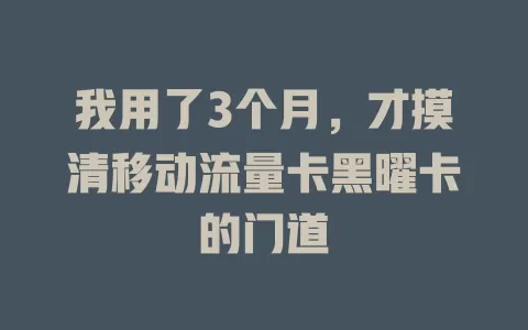 我用了3个月，才摸清移动流量卡黑曜卡的门道