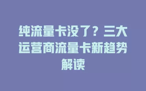 纯流量卡没了？三大运营商流量卡新趋势解读