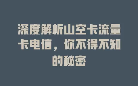 深度解析山空卡流量卡电信，你不得不知的秘密