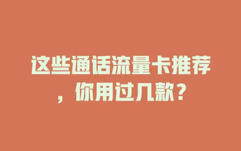 这些通话流量卡推荐，你用过几款？