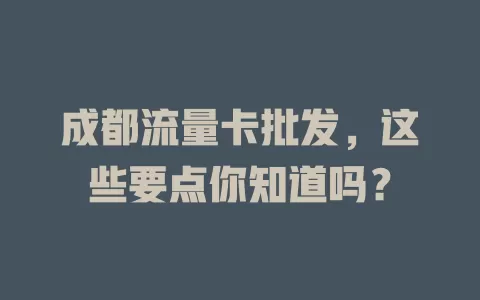 成都流量卡批发，这些要点你知道吗？