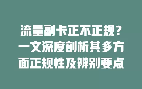 流量副卡正不正规？一文深度剖析其多方面正规性及辨别要点