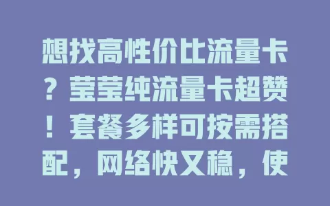 想找高性价比流量卡？莹莹纯流量卡超赞！套餐多样可按需搭配，网络快又稳，使用超便捷，费用超亲民，全方位服务让数字生活更精彩