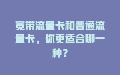 宽带流量卡和普通流量卡，你更适合哪一种？