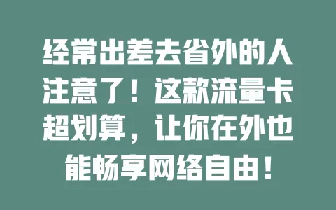 经常出差去省外的人注意了！这款流量卡超划算，让你在外也能畅享网络自由！