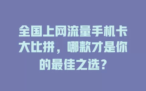 全国上网流量手机卡大比拼，哪款才是你的最佳之选？