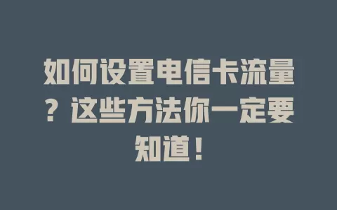 如何设置电信卡流量？这些方法你一定要知道！