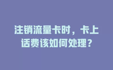 注销流量卡时，卡上话费该如何处理？