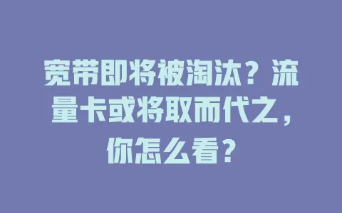 宽带即将被淘汰？流量卡或将取而代之，你怎么看？