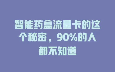 智能药盒流量卡的这个秘密，90%的人都不知道