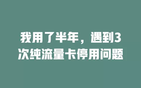 我用了半年，遇到3次纯流量卡停用问题