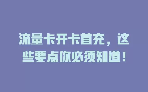 流量卡开卡首充，这些要点你必须知道！