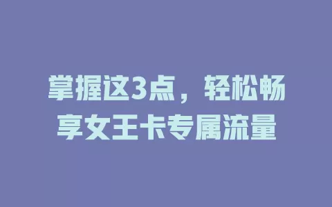 掌握这3点，轻松畅享女王卡专属流量