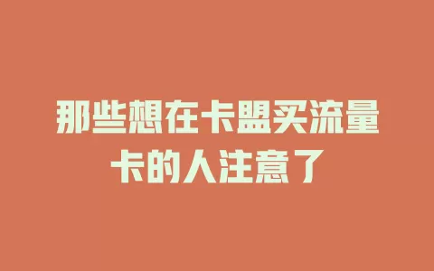 那些想在卡盟买流量卡的人注意了