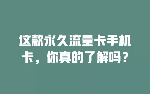 这款永久流量卡手机卡，你真的了解吗？