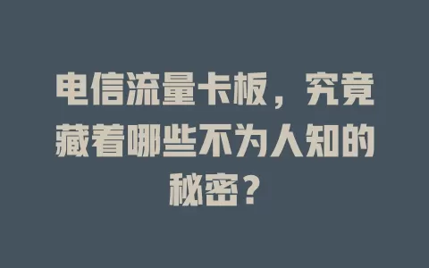 电信流量卡板，究竟藏着哪些不为人知的秘密？
