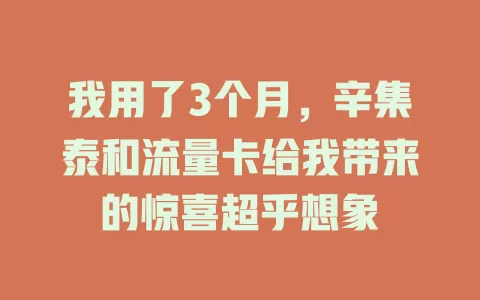 我用了3个月，辛集泰和流量卡给我带来的惊喜超乎想象