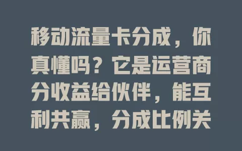 移动流量卡分成,你真懂吗?它是运营商分收益给伙伴,能互利共赢,分成比例关键,还有数据统计等问题待解决